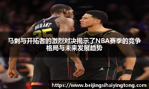 马剌与开拓者的激烈对决揭示了NBA赛季的竞争格局与未来发展趋势